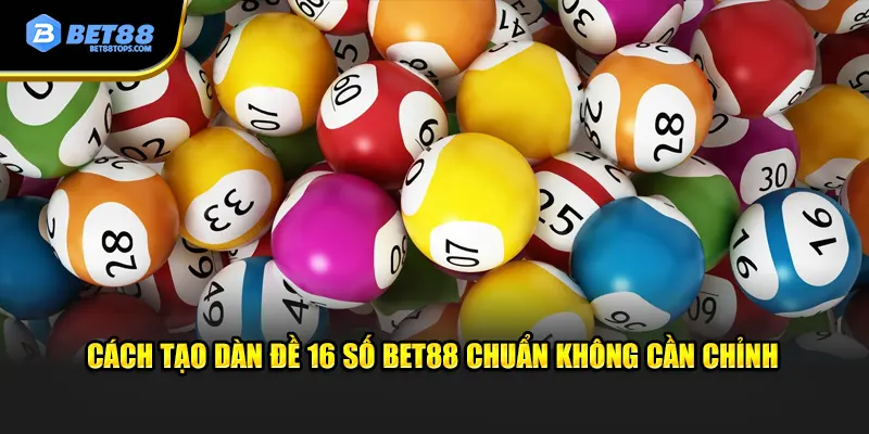 Cách tạo dàn đề 16 số Bet88 chuẩn không cần chỉnh